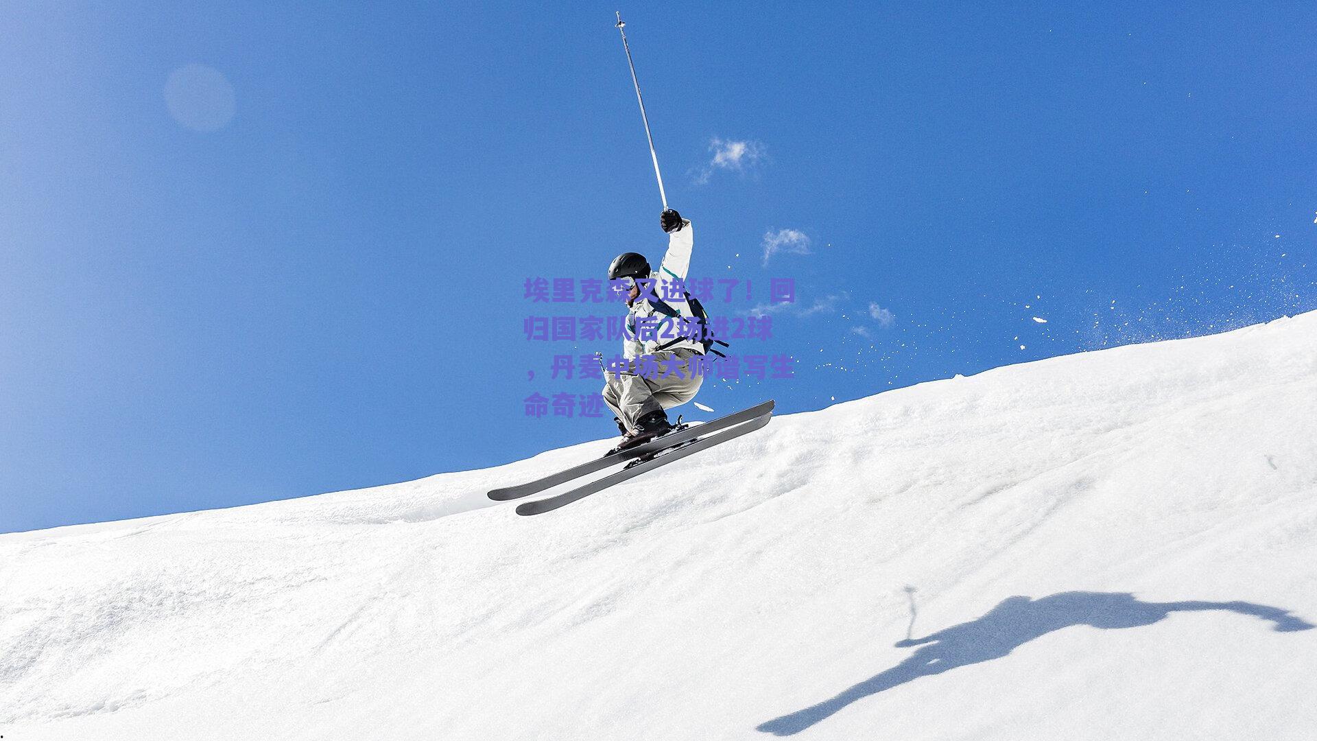 埃里克森又进球了!回归国家队后2场进2球,丹麦中场大师谱写生命奇迹