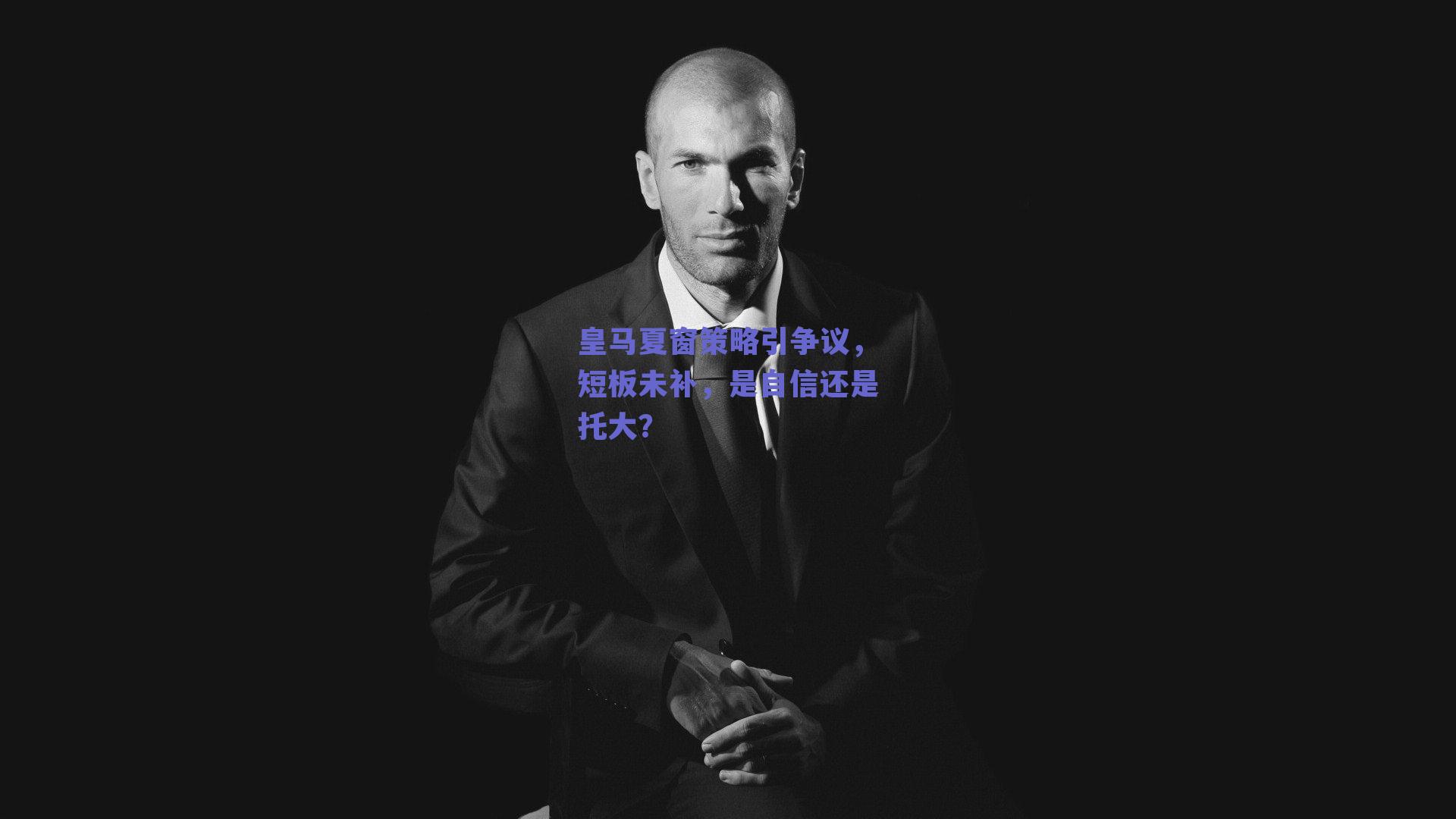 皇马夏窗策略引争议,短板未补,是自信还是托大?