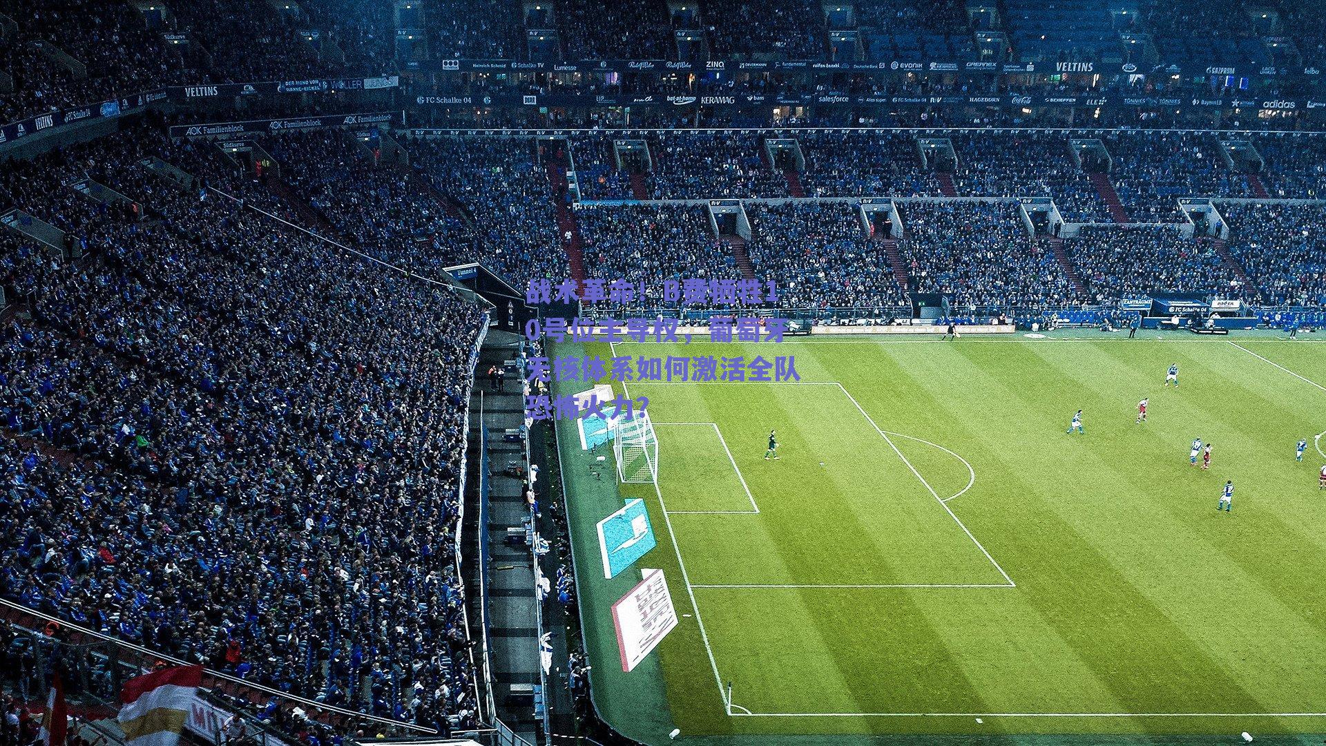 战术革命!B费牺牲10号位主导权,葡萄牙无核体系如何激活全队恐怖火力?