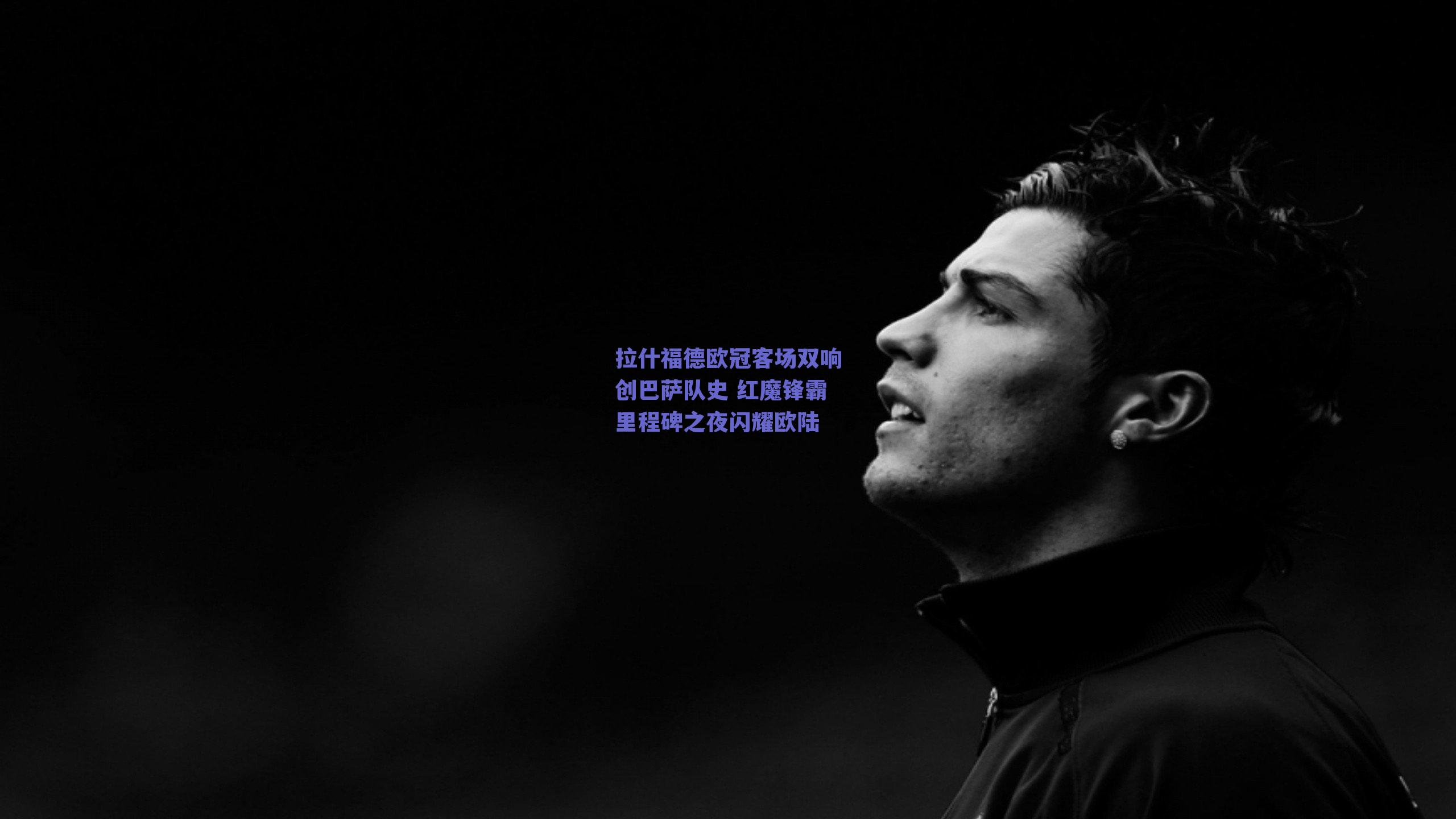 拉什福德欧冠客场双响创巴萨队史 红魔锋霸里程碑之夜闪耀欧陆