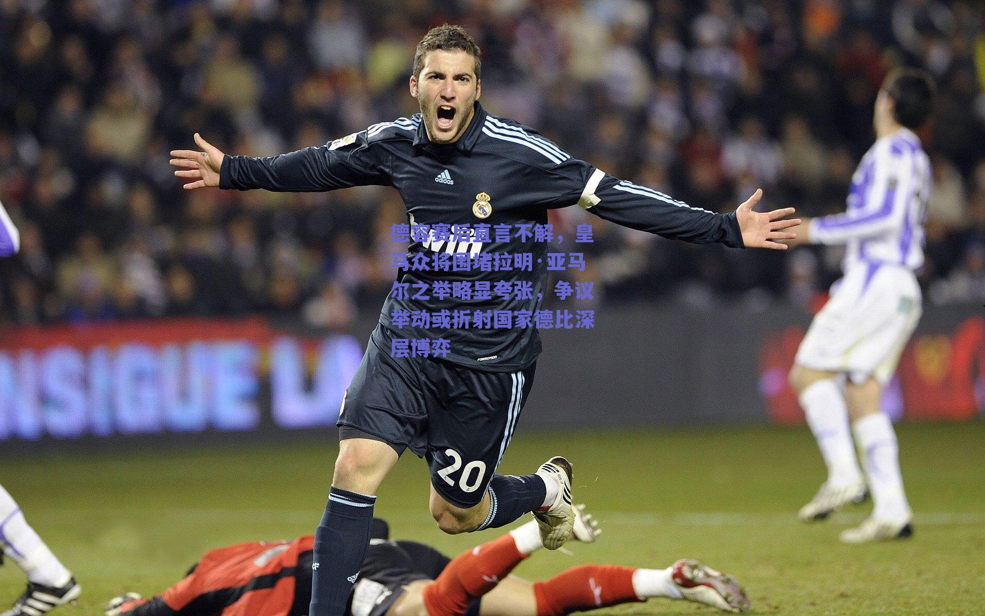 德容赛后直言不解,皇马众将围堵拉明·亚马尔之举略显夸张,争议举动或折射国家德比深层博弈