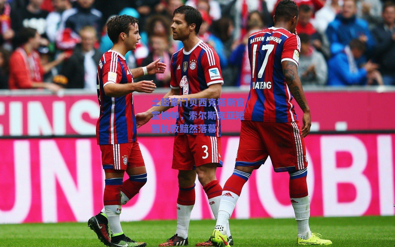 土超豪门贝西克塔斯官宣换帅，索尔斯克亚短暂执教黯然落幕