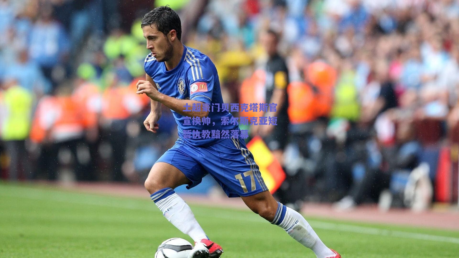 土超豪门贝西克塔斯官宣换帅，索尔斯克亚短暂执教黯然落幕